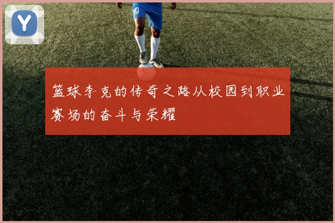 篮球李克的传奇之路从校园到职业赛场的奋斗与荣耀