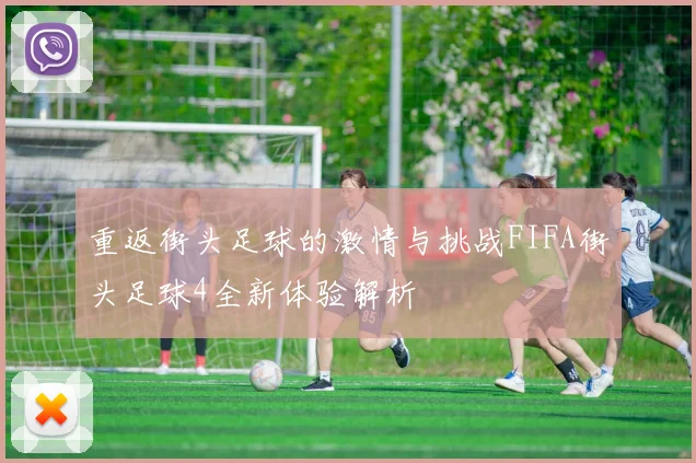 重返街头足球的激情与挑战FIFA街头足球4全新体验解析