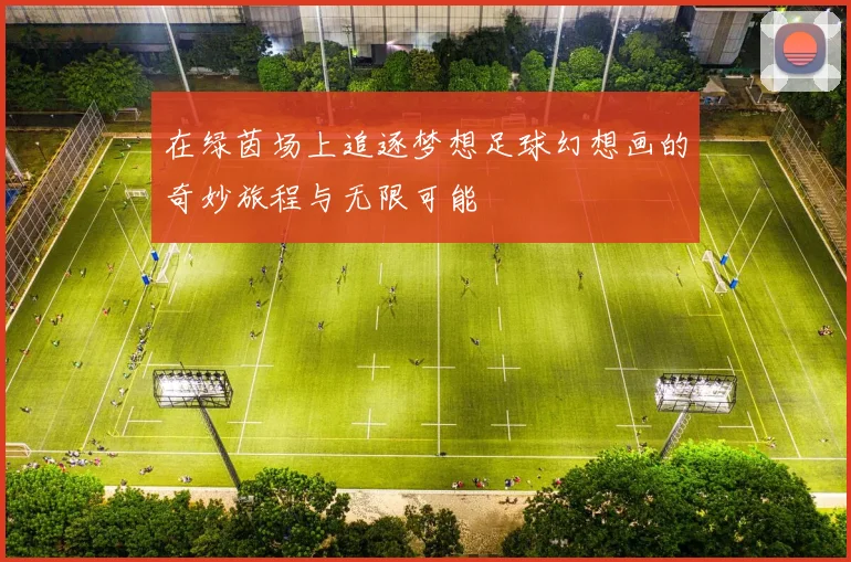 在绿茵场上追逐梦想足球幻想画的奇妙旅程与无限可能